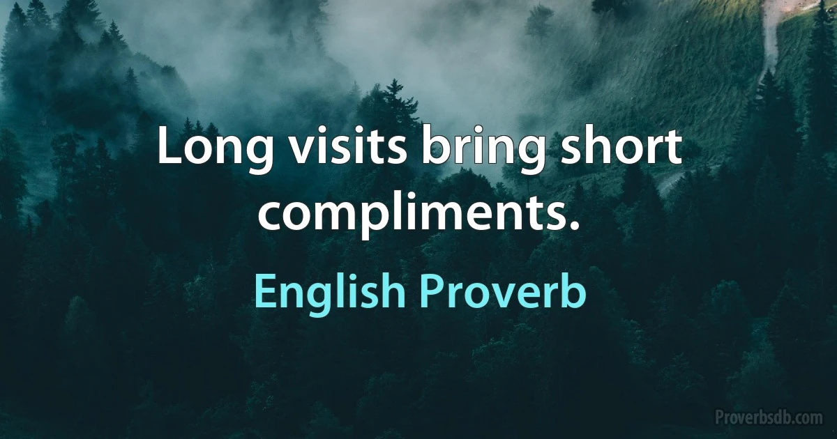 Long visits bring short compliments. (English Proverb)