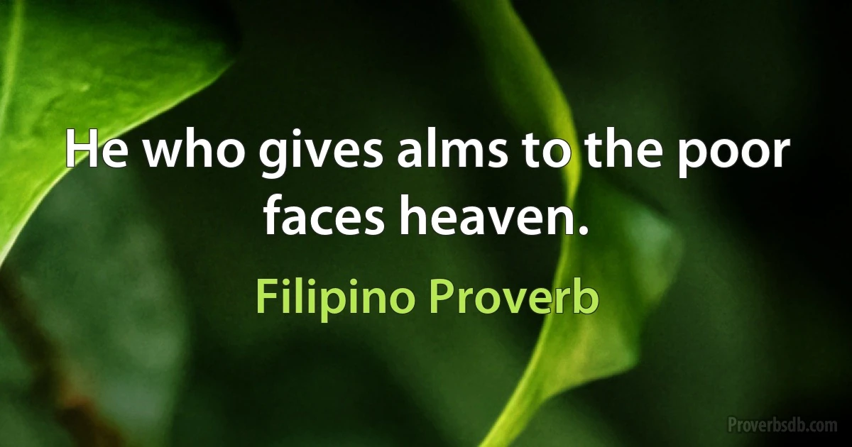 He who gives alms to the poor faces heaven. (Filipino Proverb)