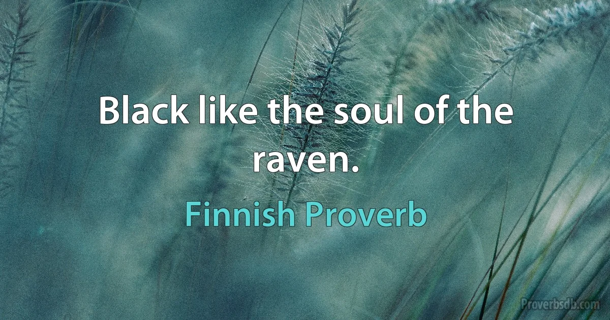 Black like the soul of the raven. (Finnish Proverb)