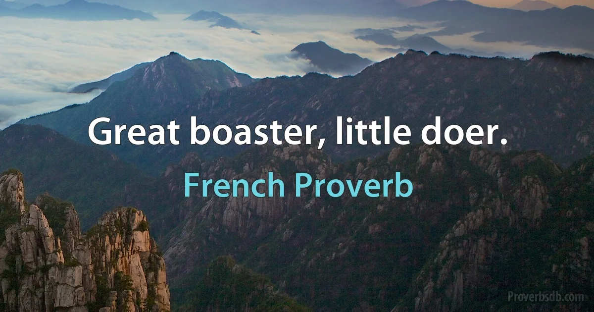 Great boaster, little doer. (French Proverb)