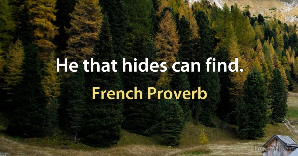 He that hides can find. (French Proverb)