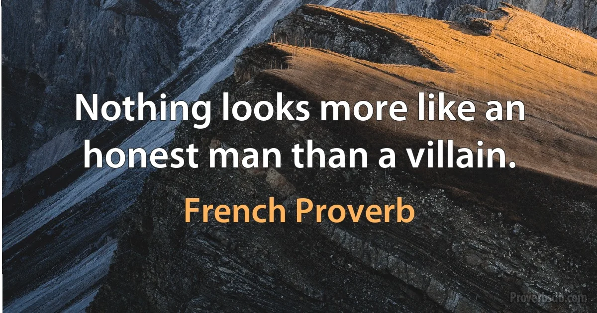 Nothing looks more like an honest man than a villain. (French Proverb)