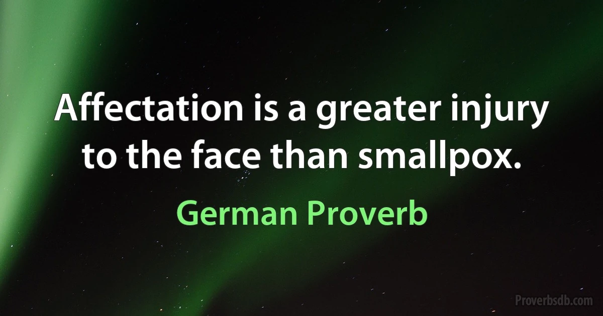 Affectation is a greater injury to the face than smallpox. (German Proverb)