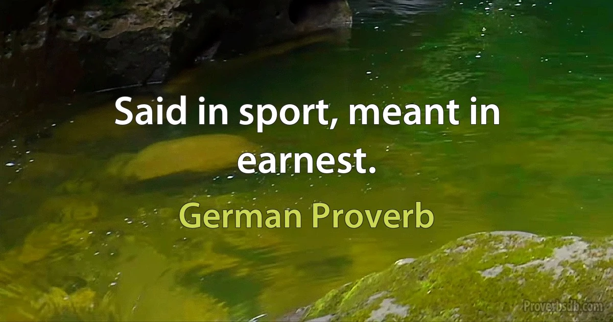 Said in sport, meant in earnest. (German Proverb)