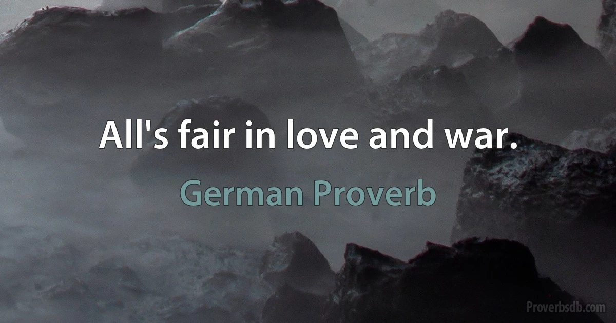 All's fair in love and war. (German Proverb)