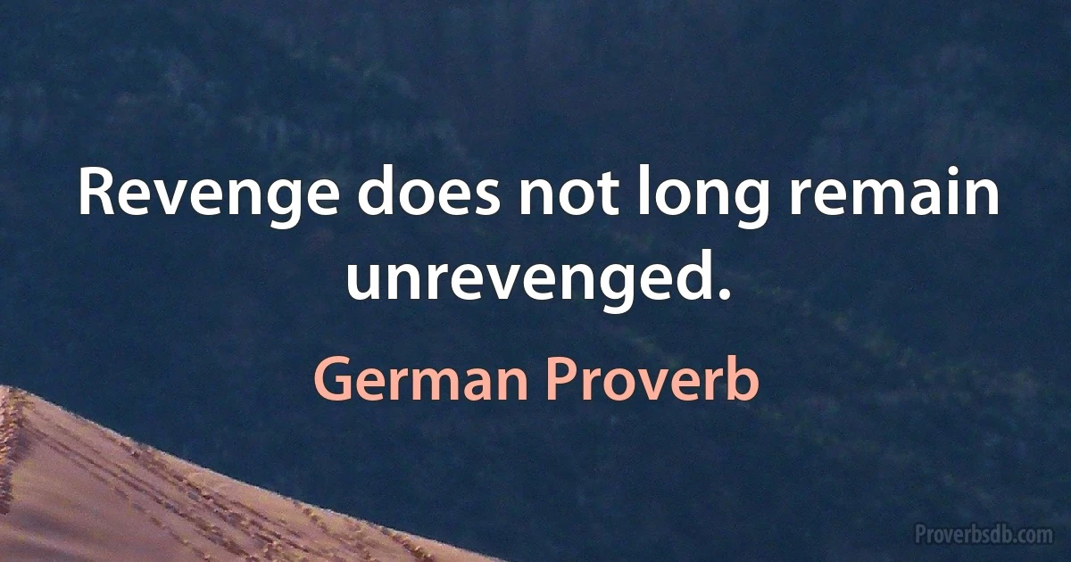 Revenge does not long remain unrevenged. (German Proverb)