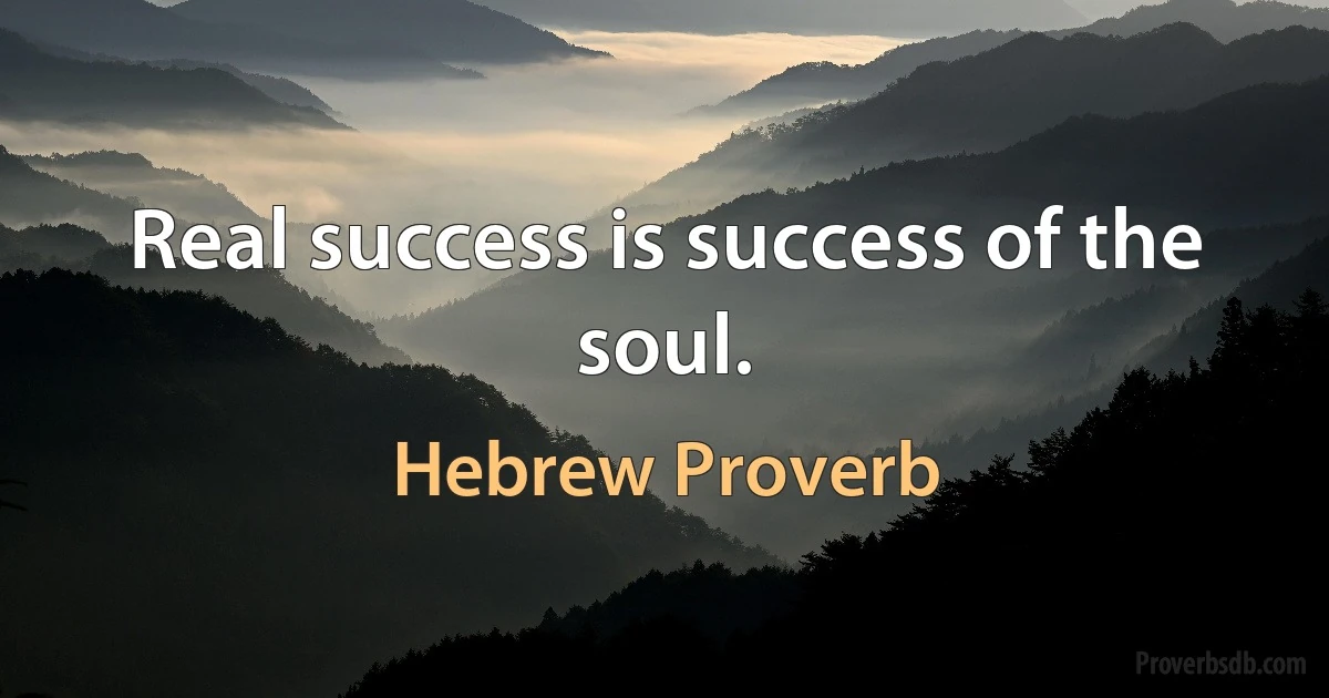 Real success is success of the soul. (Hebrew Proverb)