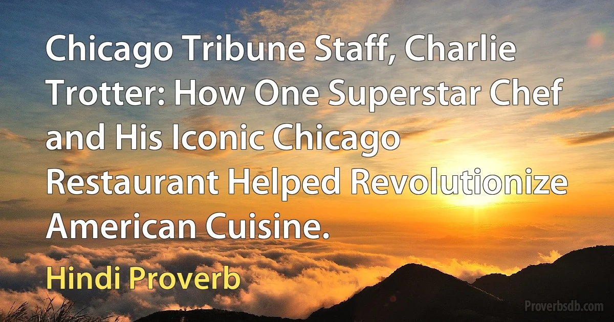 Chicago Tribune Staff, Charlie Trotter: How One Superstar Chef and His Iconic Chicago Restaurant Helped Revolutionize American Cuisine. (Hindi Proverb)