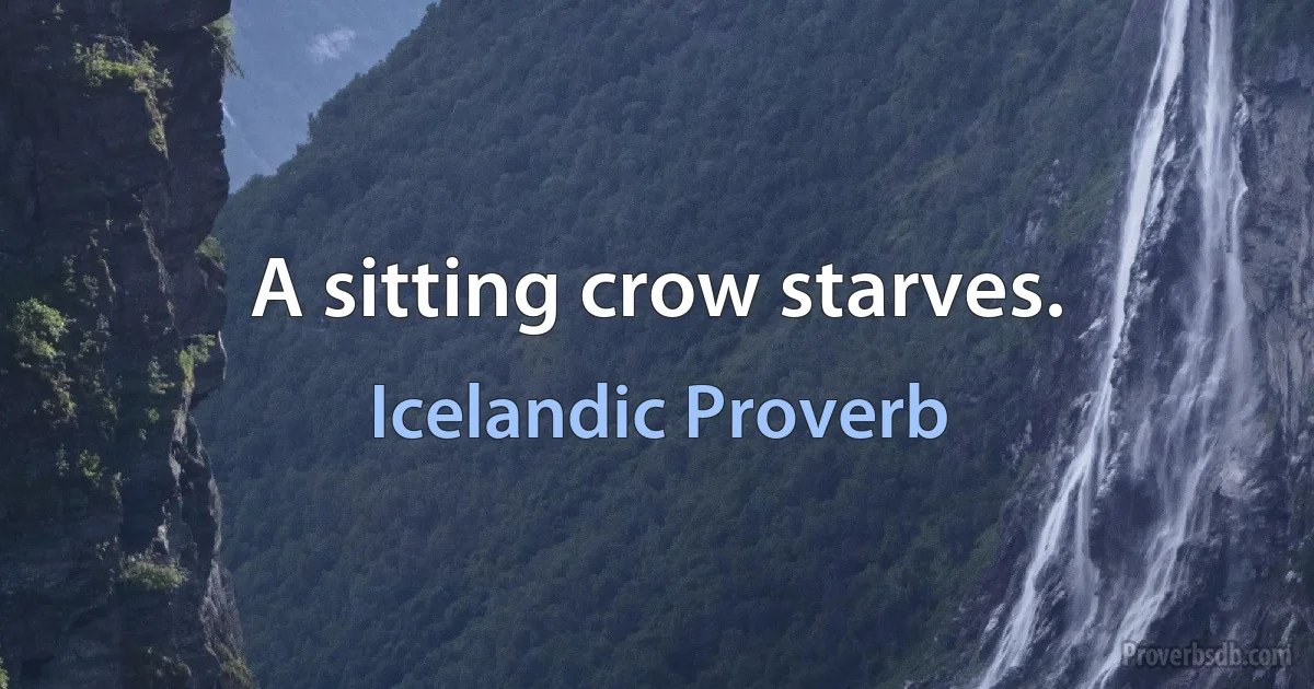 A sitting crow starves. (Icelandic Proverb)