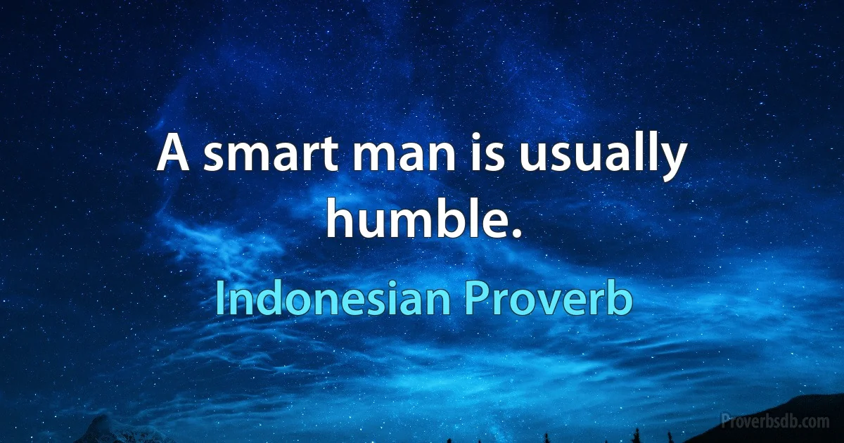 A smart man is usually humble. (Indonesian Proverb)