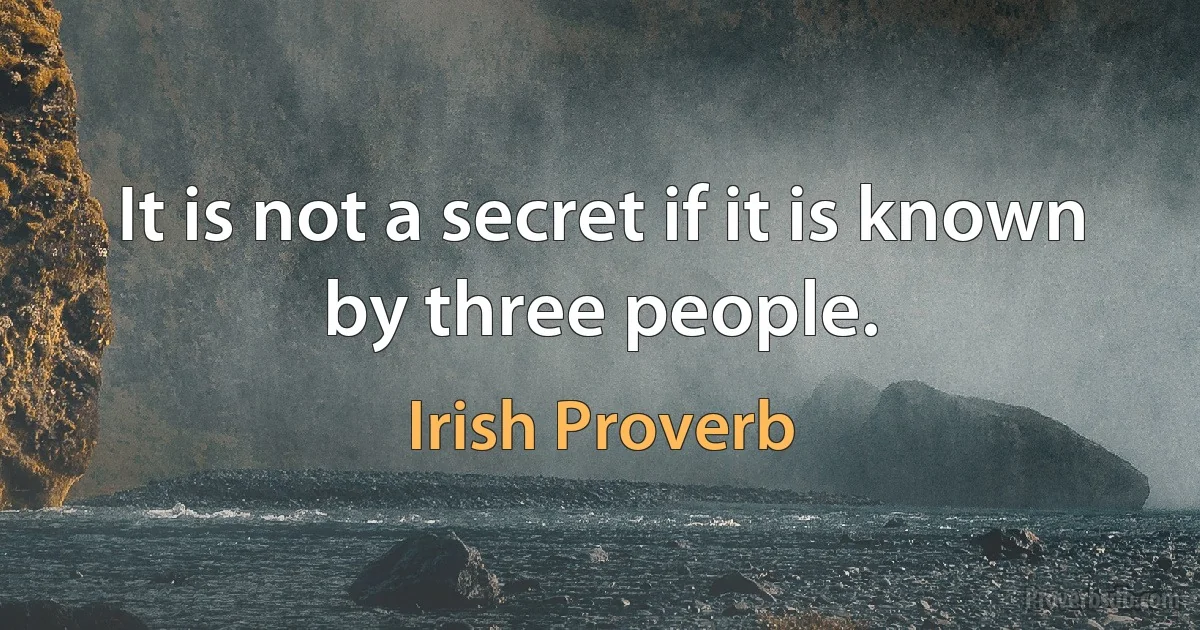 It is not a secret if it is known by three people. (Irish Proverb)