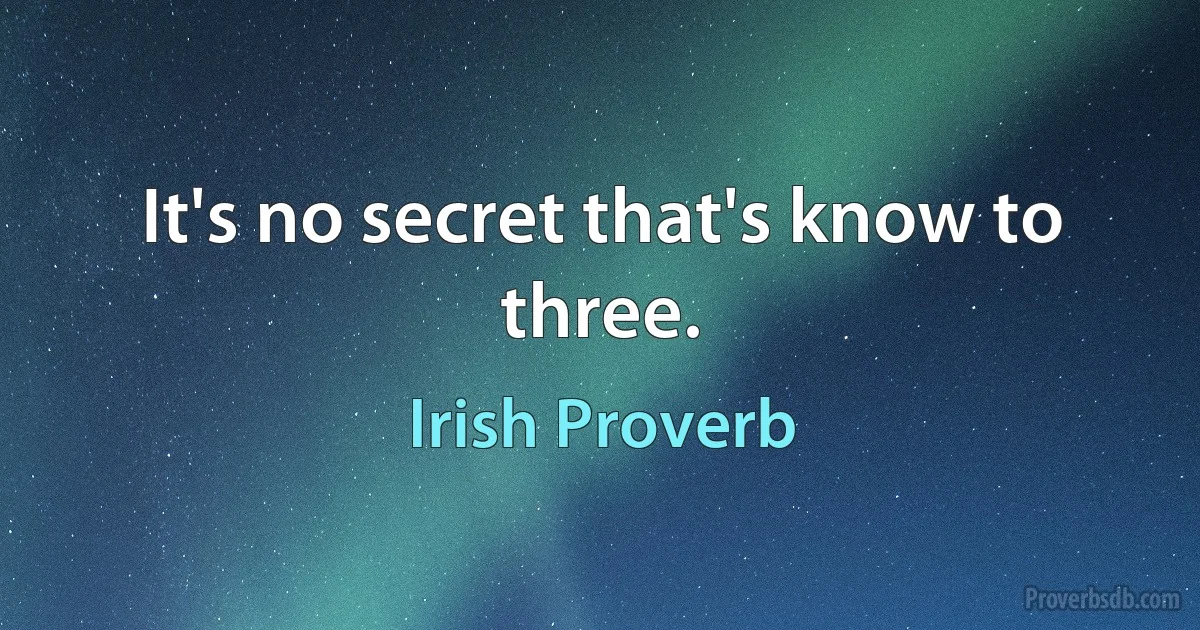 It's no secret that's know to three. (Irish Proverb)