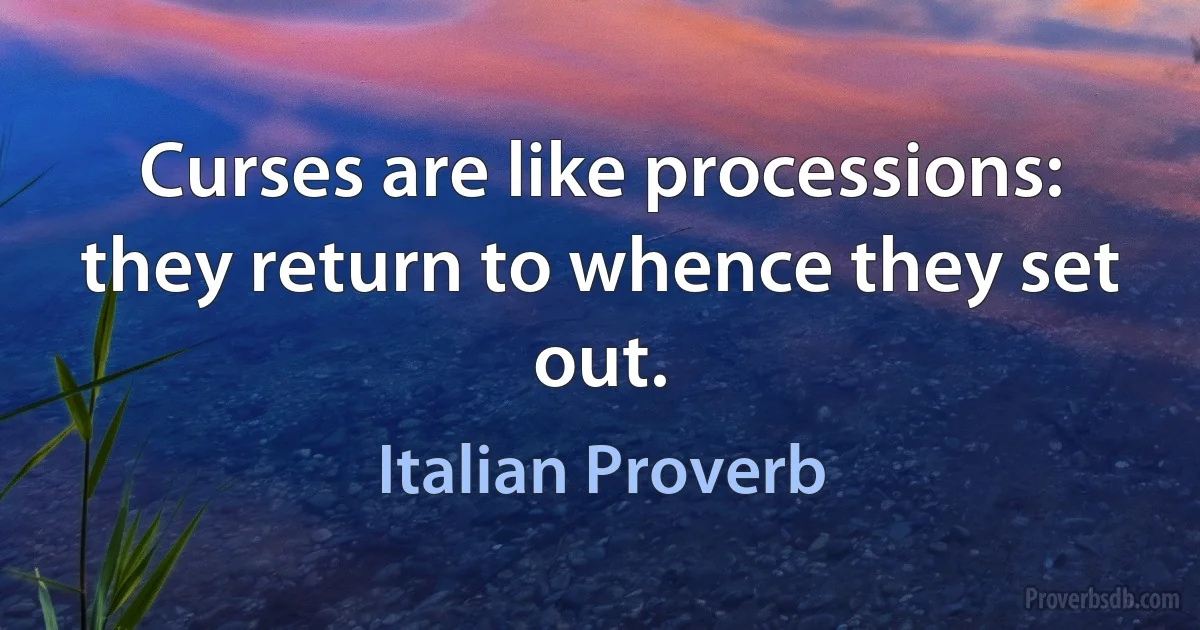 Curses are like processions: they return to whence they set out. (Italian Proverb)