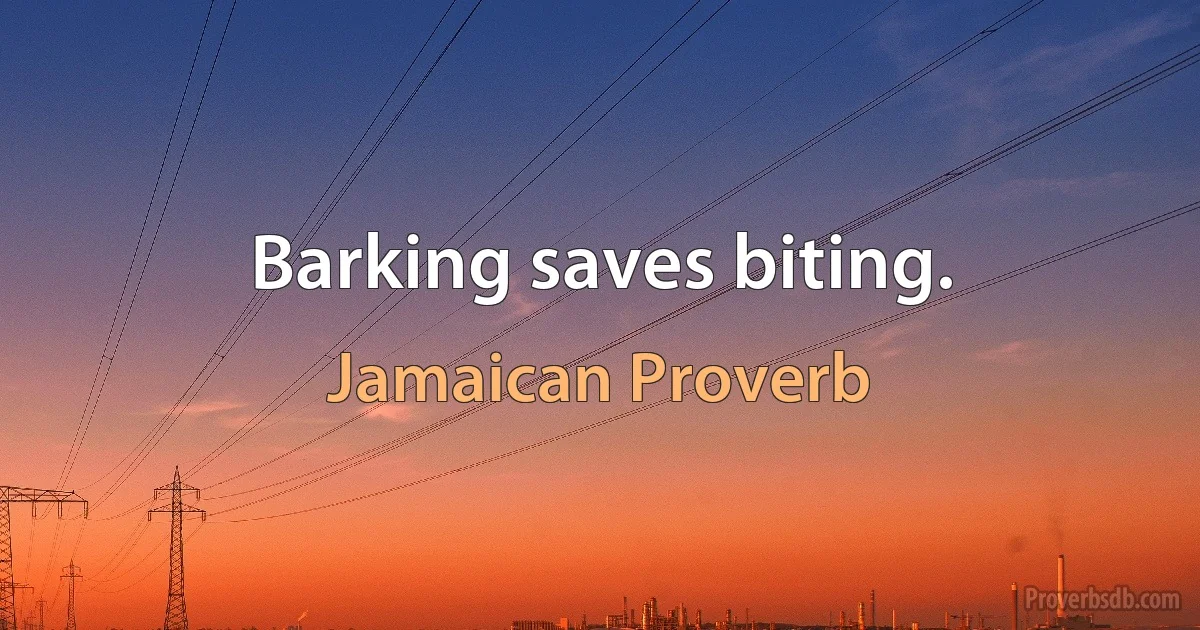 Barking saves biting. (Jamaican Proverb)