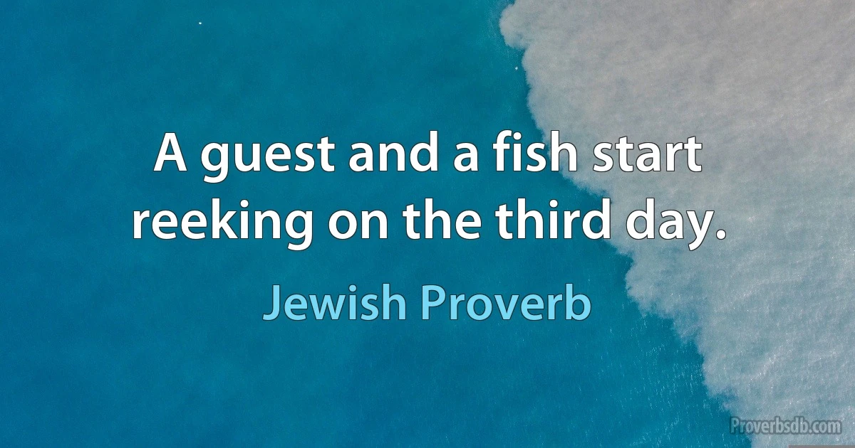 A guest and a fish start reeking on the third day. (Jewish Proverb)