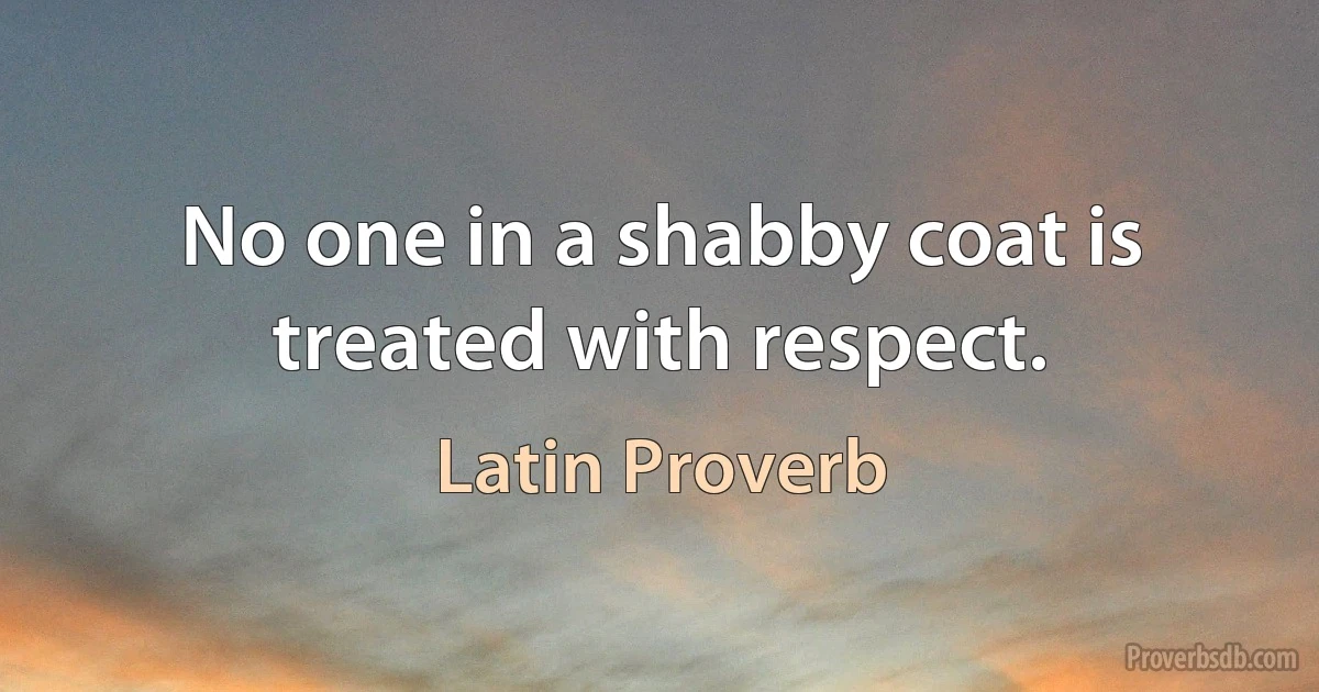 No one in a shabby coat is treated with respect. (Latin Proverb)