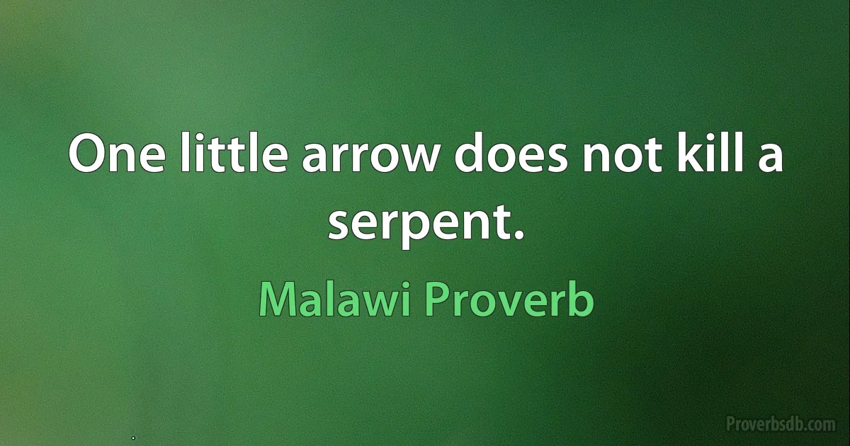 One little arrow does not kill a serpent. (Malawi Proverb)