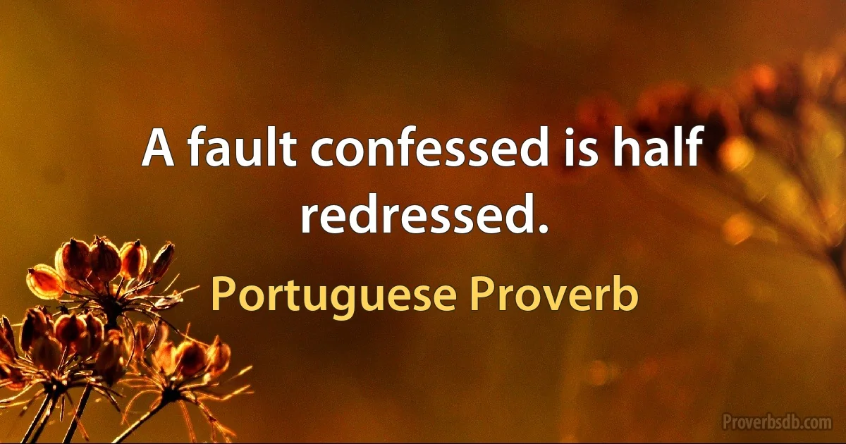 A fault confessed is half redressed. (Portuguese Proverb)