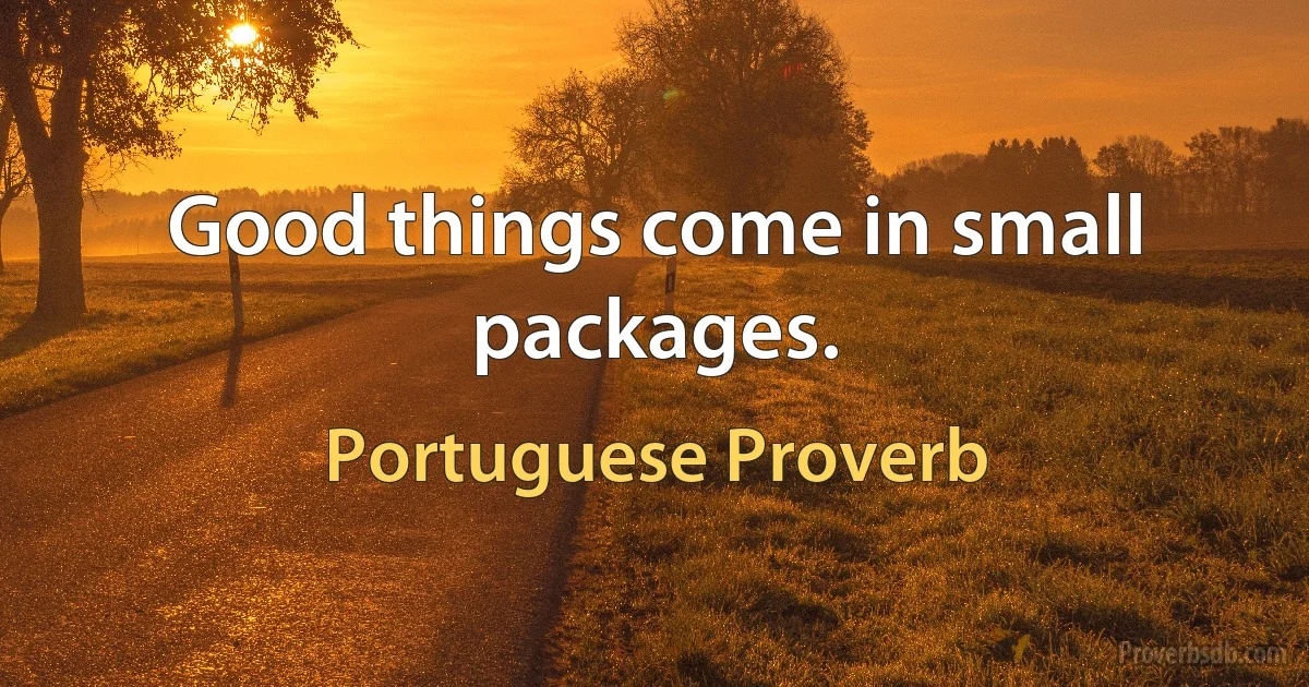 Good things come in small packages. (Portuguese Proverb)