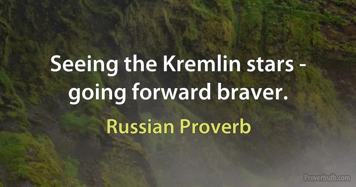 Seeing the Kremlin stars - going forward braver. (Russian Proverb)