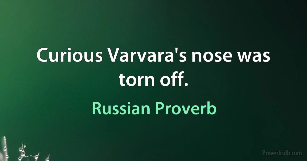 Curious Varvara's nose was torn off. (Russian Proverb)