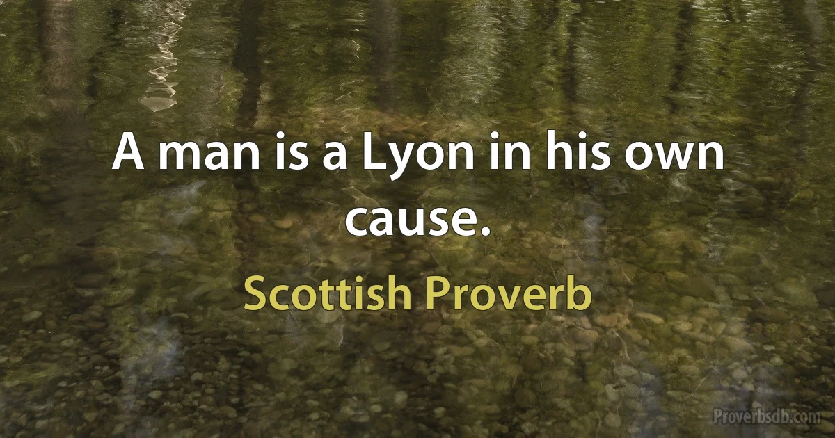 A man is a Lyon in his own cause. (Scottish Proverb)