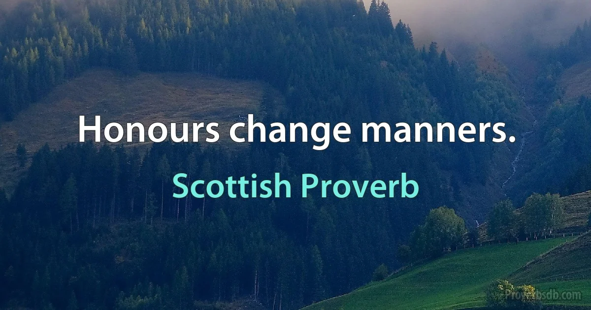 Honours change manners. (Scottish Proverb)