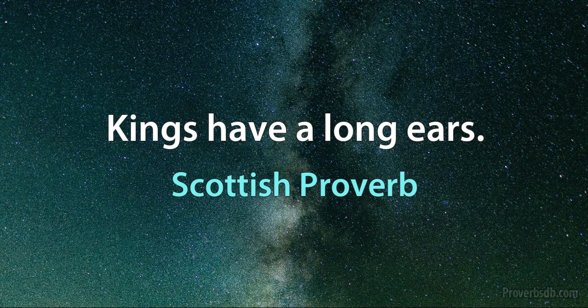 Kings have a long ears. (Scottish Proverb)