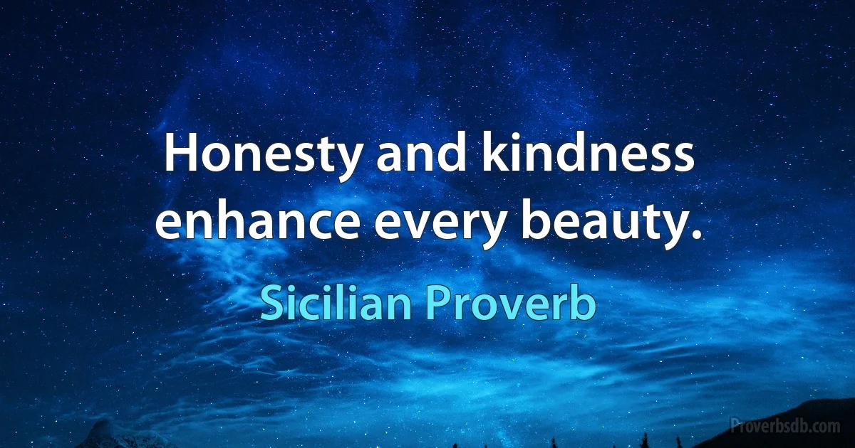 Honesty and kindness enhance every beauty. (Sicilian Proverb)