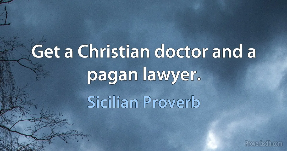 Get a Christian doctor and a pagan lawyer. (Sicilian Proverb)