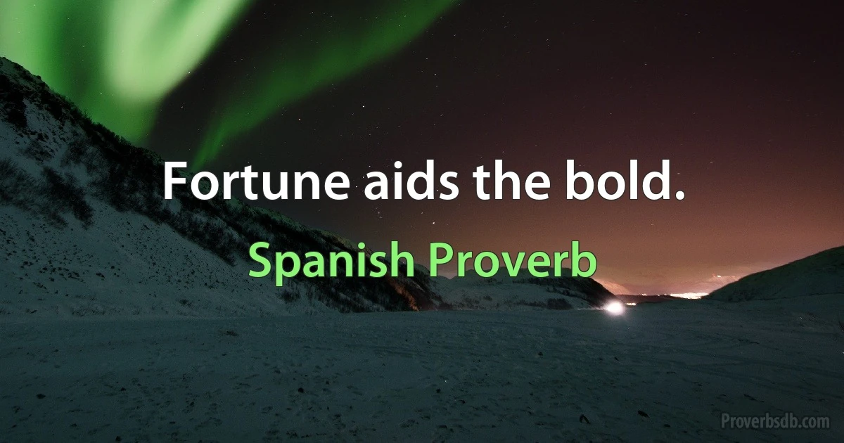 Fortune aids the bold. (Spanish Proverb)