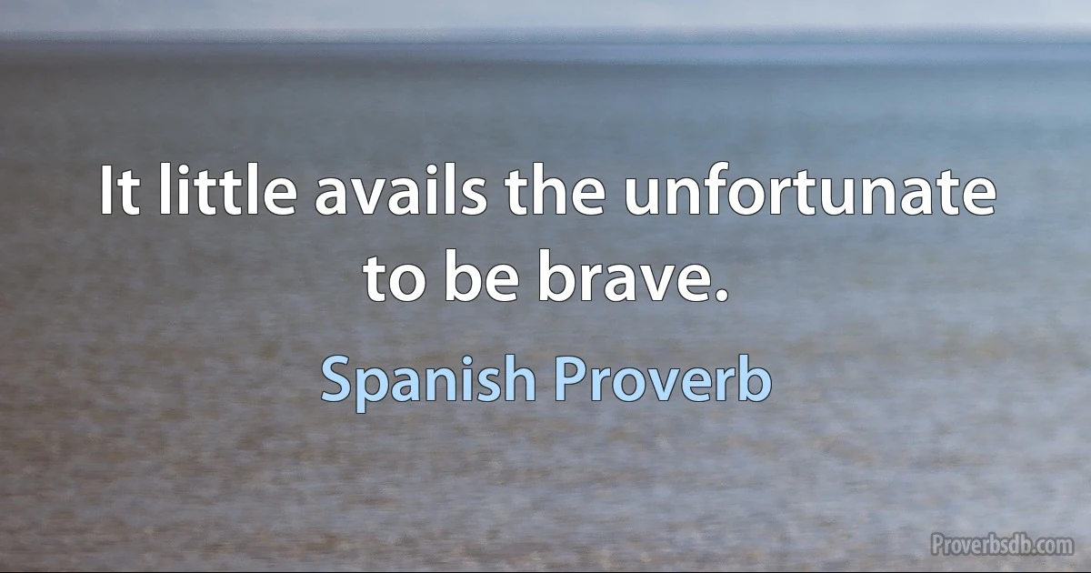 It little avails the unfortunate to be brave. (Spanish Proverb)