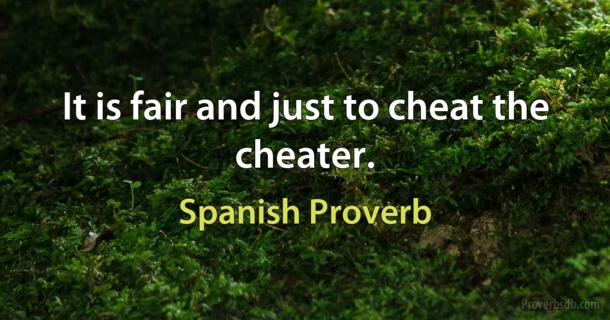 It is fair and just to cheat the cheater. (Spanish Proverb)