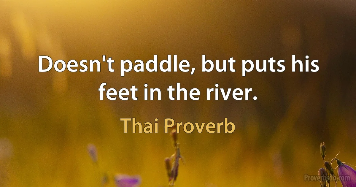 Doesn't paddle, but puts his feet in the river. (Thai Proverb)