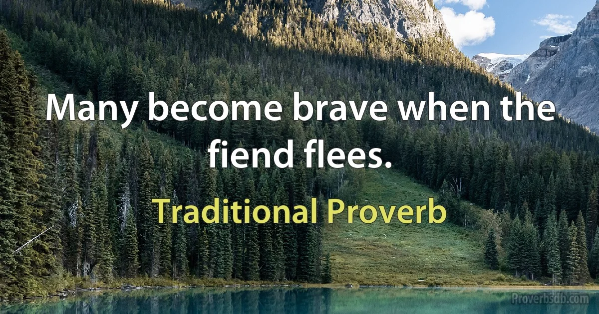 Many become brave when the fiend flees. (Traditional Proverb)