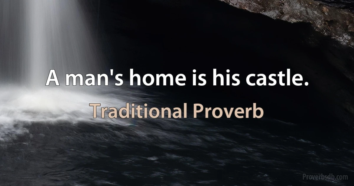 A man's home is his castle. (Traditional Proverb)