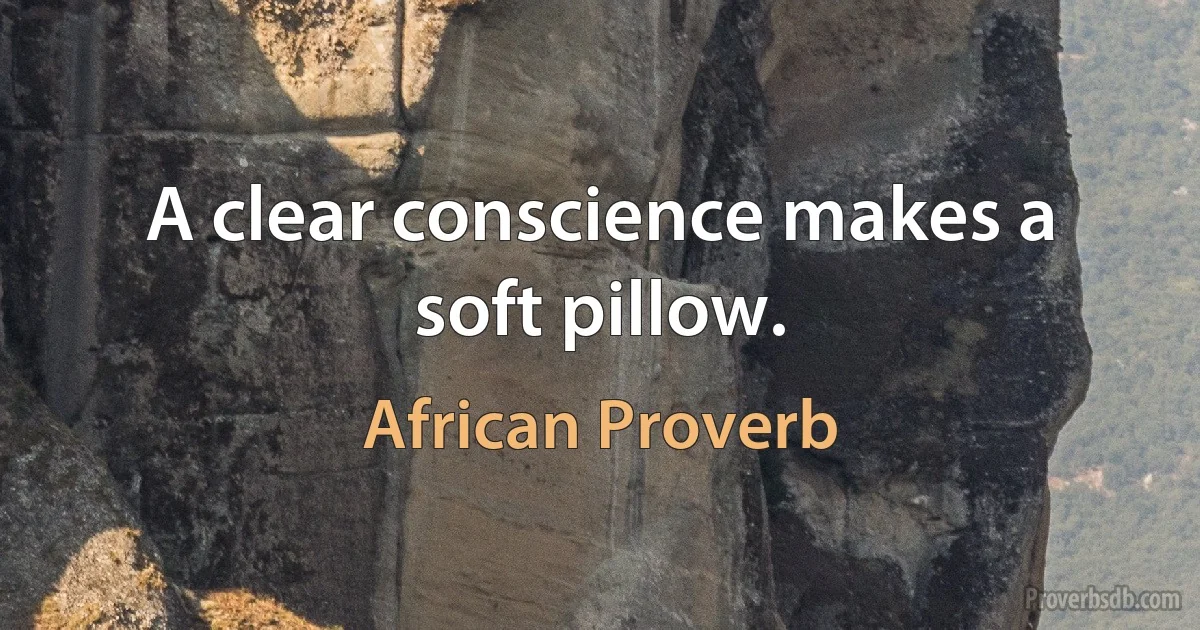 A clear conscience makes a soft pillow. (African Proverb)