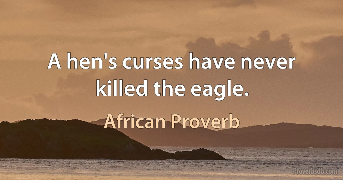 A hen's curses have never killed the eagle. (African Proverb)