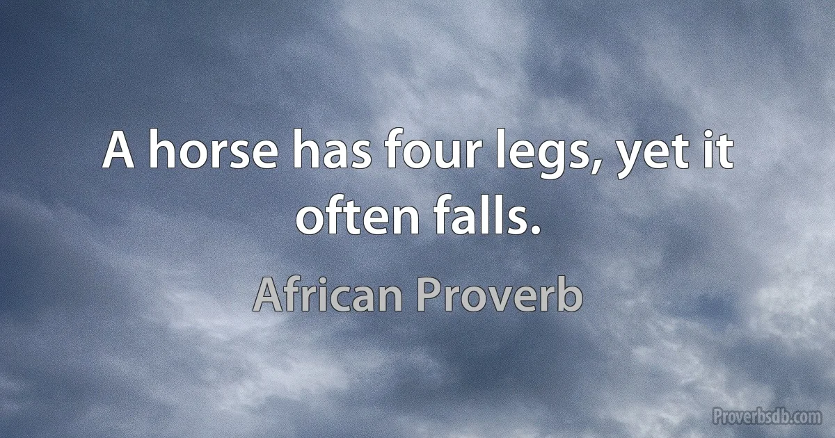 A horse has four legs, yet it often falls. (African Proverb)