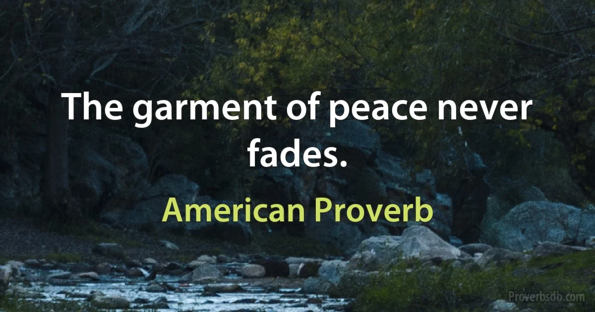 The garment of peace never fades. (American Proverb)