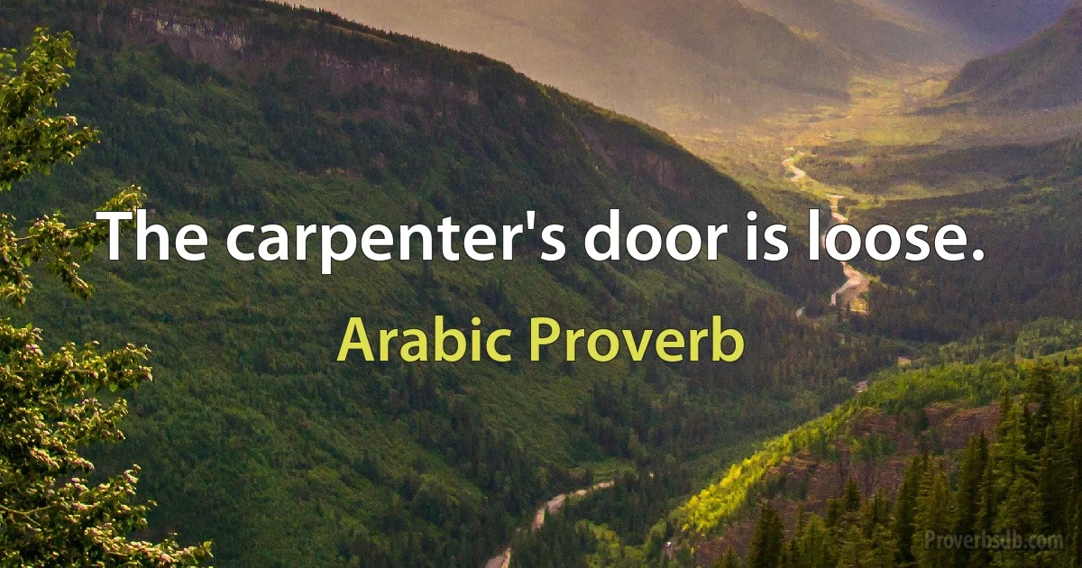 The carpenter's door is loose. (Arabic Proverb)