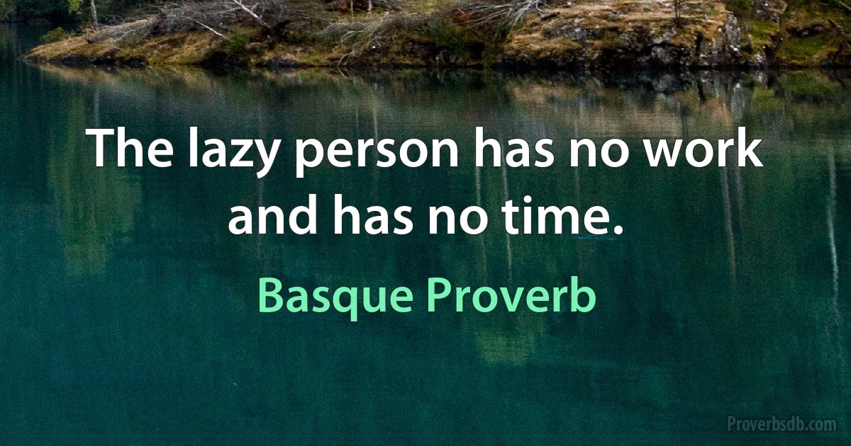 The lazy person has no work and has no time. (Basque Proverb)