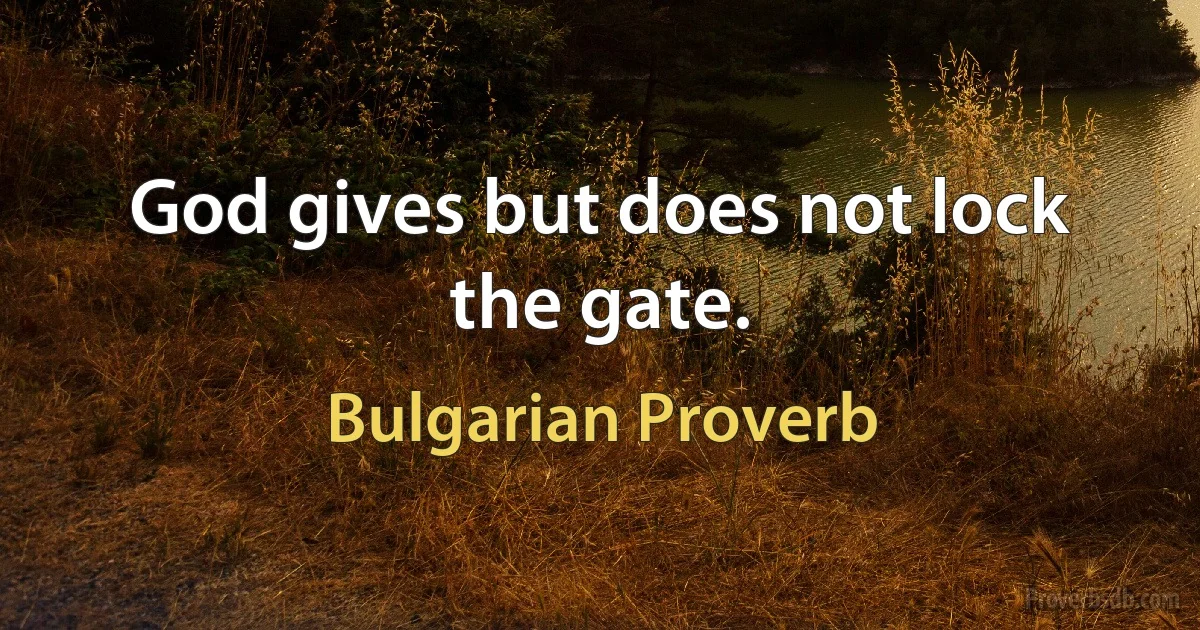 God gives but does not lock the gate. (Bulgarian Proverb)