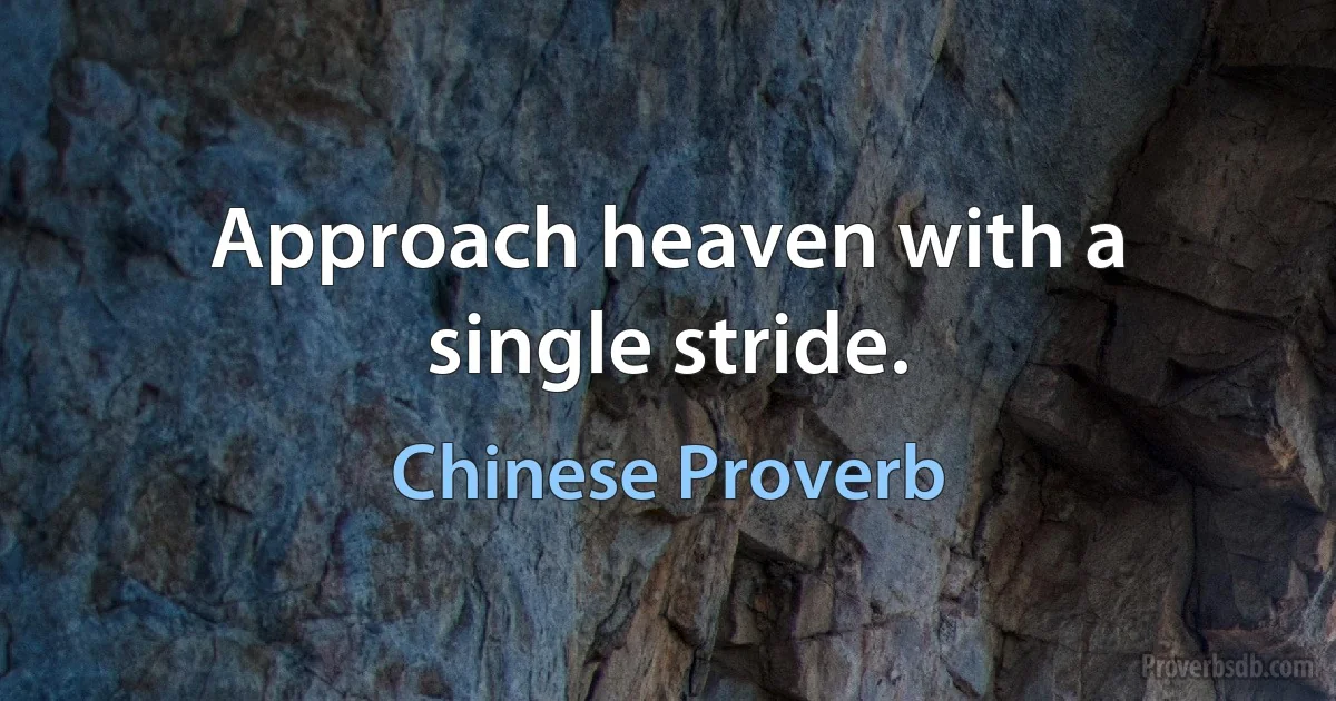 Approach heaven with a single stride. (Chinese Proverb)