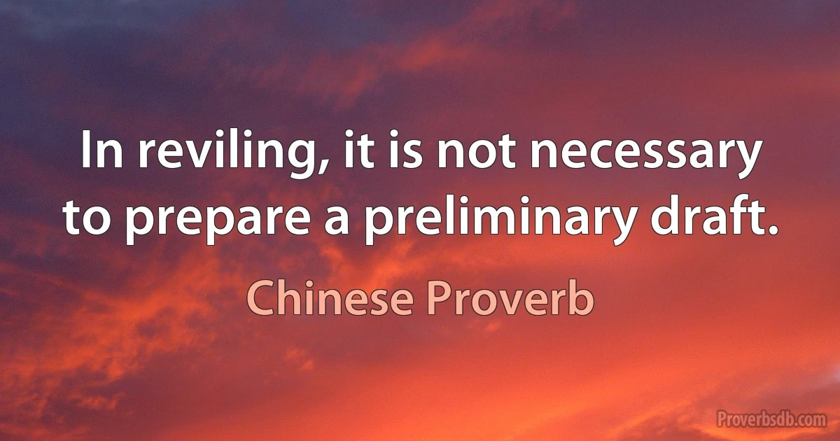 In reviling, it is not necessary to prepare a preliminary draft. (Chinese Proverb)