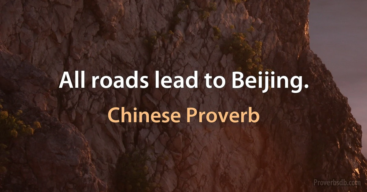 All roads lead to Beijing. (Chinese Proverb)