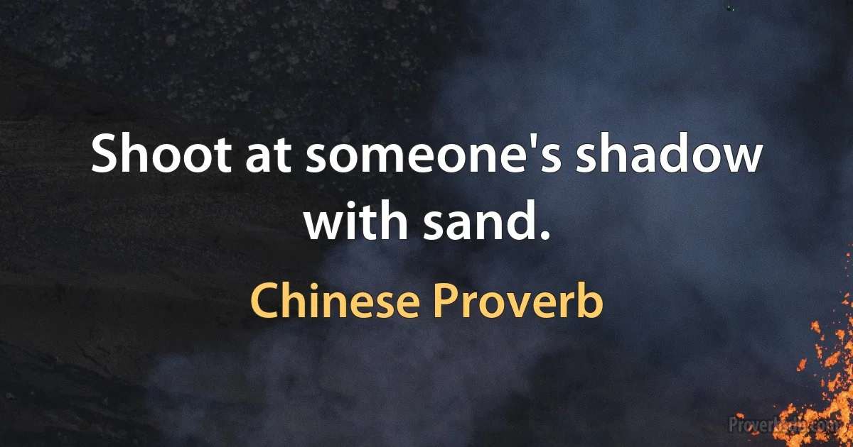 Shoot at someone's shadow with sand. (Chinese Proverb)