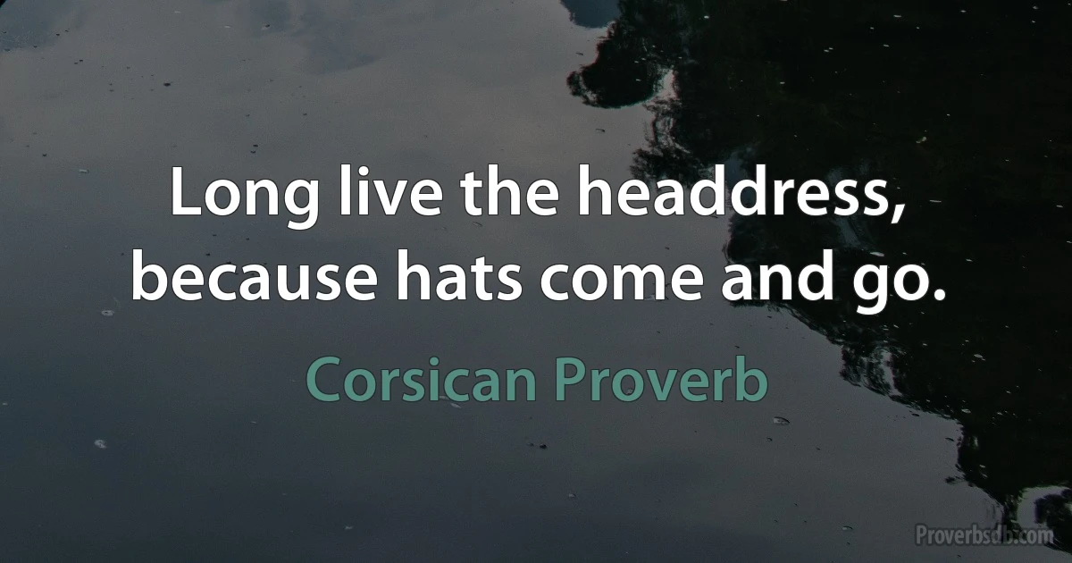 Long live the headdress, because hats come and go. (Corsican Proverb)