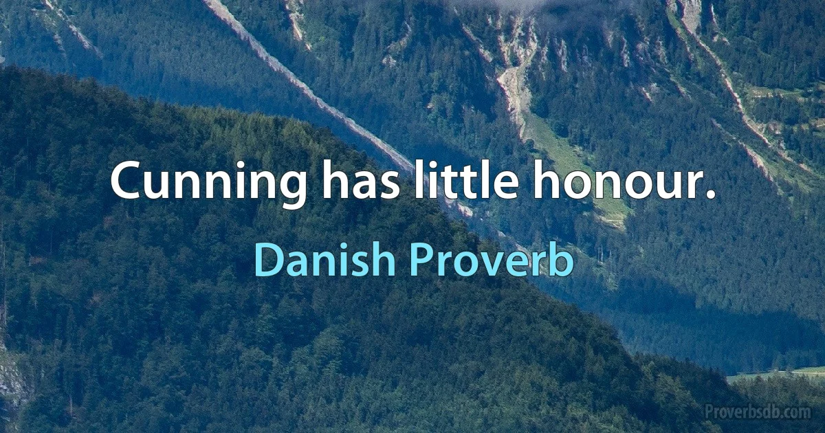 Cunning has little honour. (Danish Proverb)