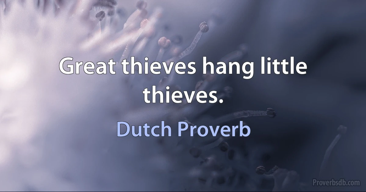 Great thieves hang little thieves. (Dutch Proverb)